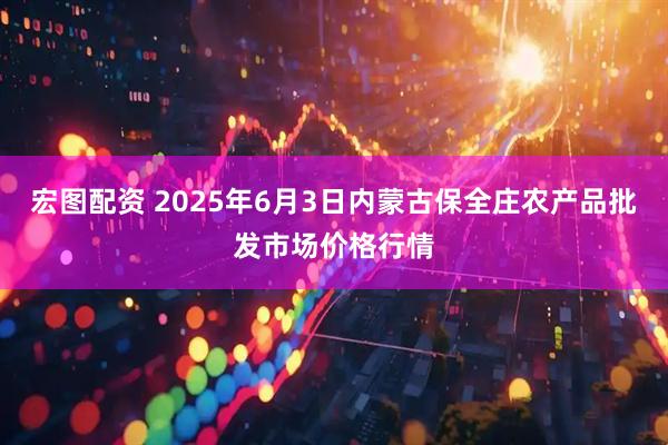 宏图配资 2025年6月3日内蒙古保全庄农产品批发市场价格行情