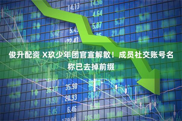 俊升配资 X玖少年团官宣解散！成员社交账号名称已去掉前缀
