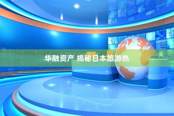 华融资产 揭秘日本旅游热