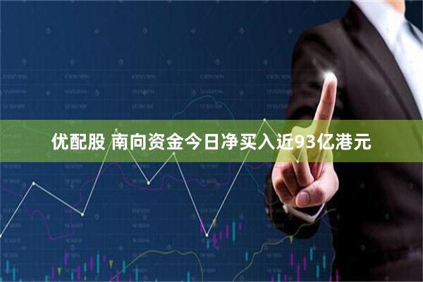 优配股 南向资金今日净买入近93亿港元