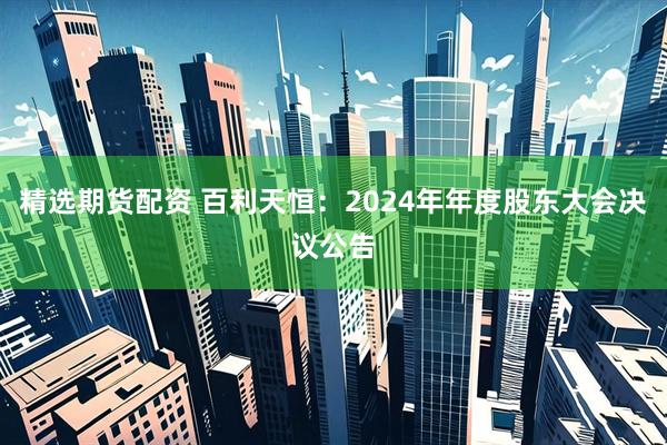 精选期货配资 百利天恒：2024年年度股东大会决议公告