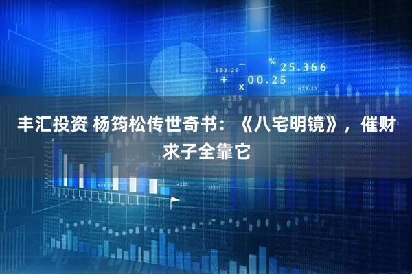 丰汇投资 杨筠松传世奇书：《八宅明镜》，催财求子全靠它